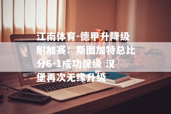 江南体育-德甲升降级附加赛：斯图加特总比分6-1成功保级 汉堡再次无缘升级